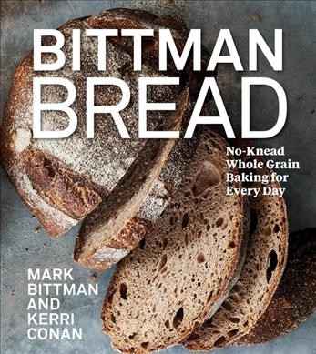 Bittman bread : no-knead whole-grain baking for every day / Mark Bittman and Kerri Conan ; photography by Jim Henkens.