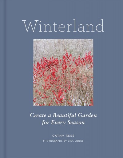 Winterland : create a beautiful garden for every season / Cathy Rees ; photographs by Lisa Looke.