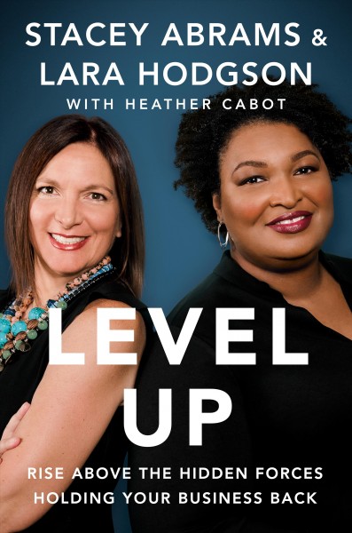 Level up : rise above the hidden forces holding your business back / Stacey Abrams and Lara Hodgson with Heather Cabot.