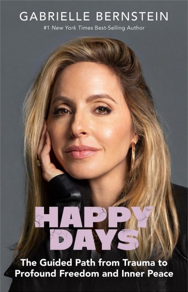 Happy days : the guided path from trauma to profound freedom and inner peace / Gabrielle Bernstein ; foreword by Richard C. Schwartz, Ph.D.