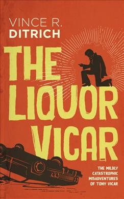 The liquor Vicar : the mildly catastrophic misadventures of Tony Vicar / Vince R. Ditrich.