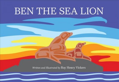 Ben the sea lion / written and illustrated by Roy Henry Vickers.
