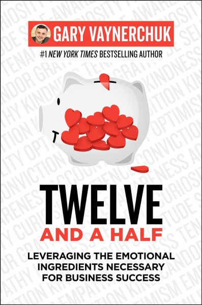 Twelve and a half : leveraging the emotional ingredients necessary for business success / Gary Vaynerchuk.