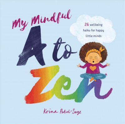 My mindful A to zen : 26 wellbeing haiku for happy little minds / Krina Patel-Sage.