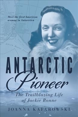 Antarctic pioneer : the trailblazing life of Jackie Ronne / Joanna Kafarowski.
