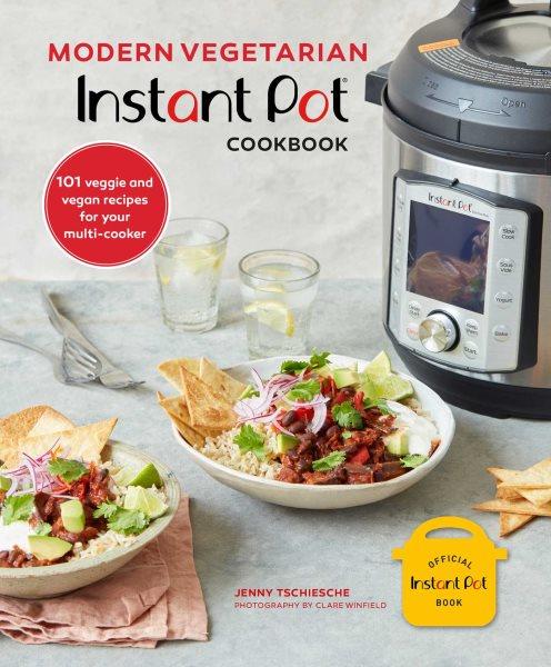 Modern vegetarian Instant Pot cookbook : 101 veggie and vegan recipes for your multi-cooker / Jenny Tschiesche ; photography by Clare Winfield.