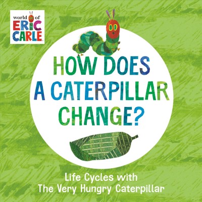 How does a caterpillar change? : life cycles with the very hungry caterpillar / Eric Carle.
