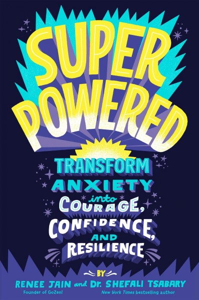 Super powered : transform anxiety into courage, confidence, and resilience / Renee Jain and Dr. Shefali Tsabary.