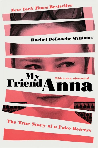 My friend Anna : the true story of the fake heiress who conned me and half of New York City / by Rachel DeLoache Williams.