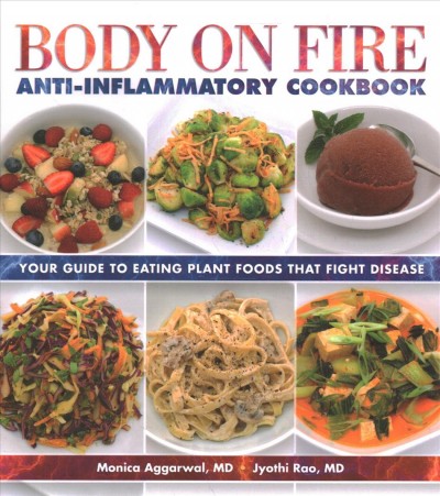 Body on fire anti-inflammatory cookbook : your guide to eating plant foods that fight disease / Monica Aggarwal, MD, Jyothi Rao, MD.