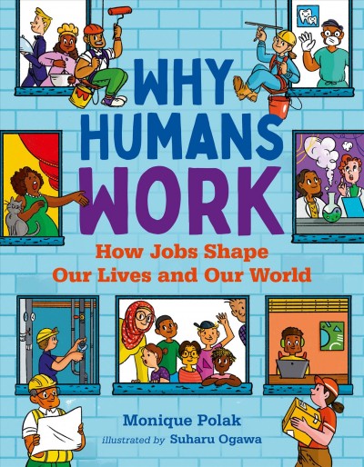 Why humans work : how jobs shape our lives and our world / Monique Polak ; illustrated by Suharu Ogawa.