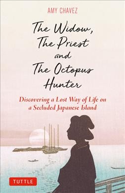 The widow, the priest, and the octopus hunter : discovering a lost way of life on a secluded Japanese island / Amy Chavez.