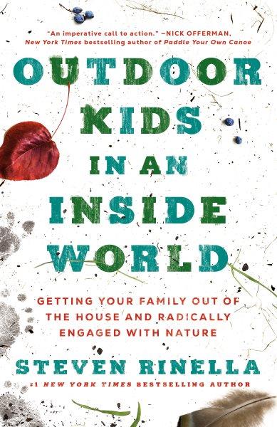 Outdoor kids in an inside world : getting your family out of the house and radically engaged with nature / Steven Rinella.