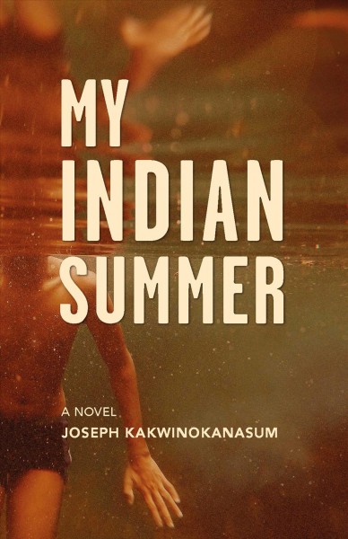 My Indian summer : a novel / Joseph Kakwinokanasum.