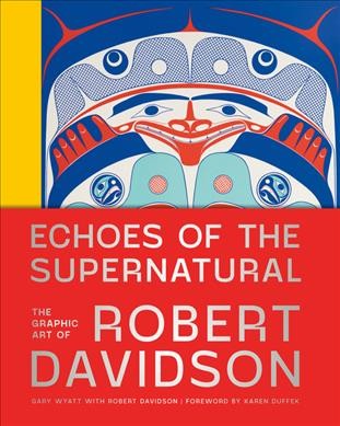 Echoes of the supernatural : the graphic art of Robert Davidson / Gary Wyatt with Robert Davidson ; foreword by Karen Duffek.