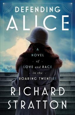 Defending Alice : a novel of love and race in the roaring twenties / Richard Stratton.