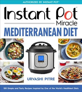 Instant Pot miracle Mediterranean diet cookbook : 100 simple and tasty recipes inspired by one of the world's healthiest diets / Urvashi Pitre ; photography by Ghazalle Badiozamani.