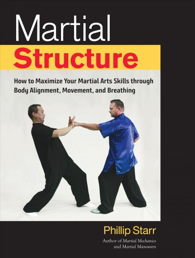 Martial structure : how to maximize your martial arts skills through body alignment, movement, and breathing / Phillip Starr.