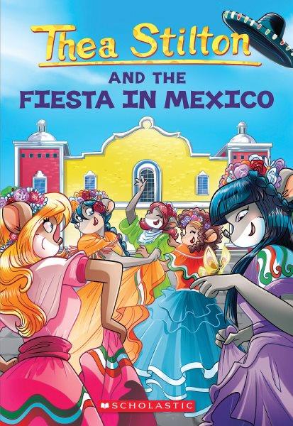 Fiesta in Mexico / Thea Stilton ; illustrations by Barbara Pellizzari, Valeria Brambilla, Chiara Balleello, Federico Giretti, Flavio Ferron [and 2 others] ; translated by Julia Heim.