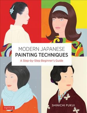 Modern Japanese painting techniques : a step-by-step beginner's guide / Shinichi Fukui ; translated from Japanese by Wendy Uchimura.