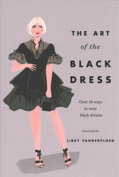 The art of the black dress : over 30 ways to wear black dresses / illustrated by Libby VanderPloeg.