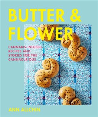 Butter & flower : cannabis-infused recipes and stories for the cannacurious / Ann Allchin.