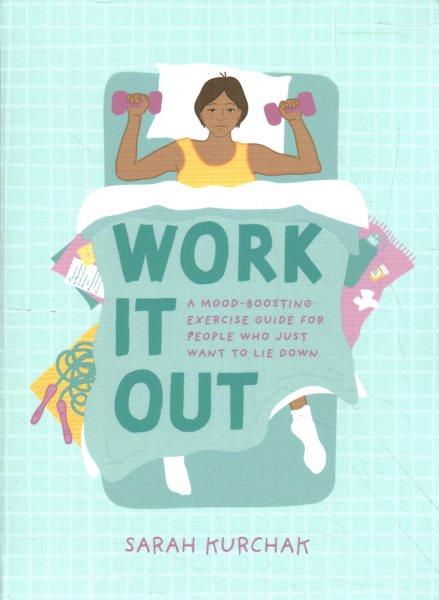 Work it out : a mood-boosting exercise guide for people who just want to lie down / Sarah Kurchak.