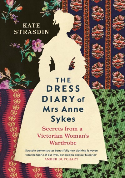 The dress diary of Mrs Anne Sykes : secrets from a Victorian woman's wardrobe / Kate Strasdin.