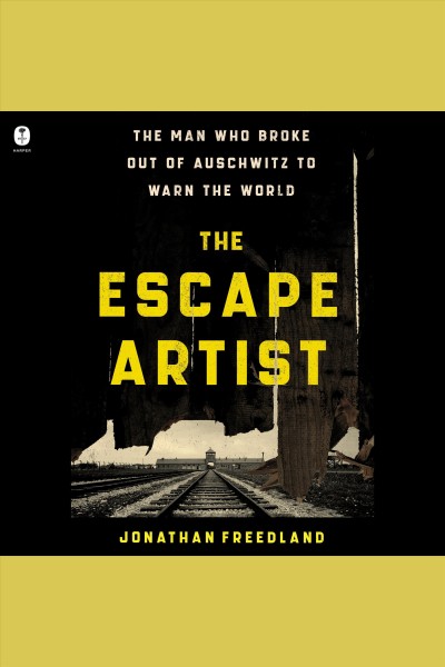 The escape artist : the man who broke out of Auschwitz to warn the world / Jonathan Freedland.