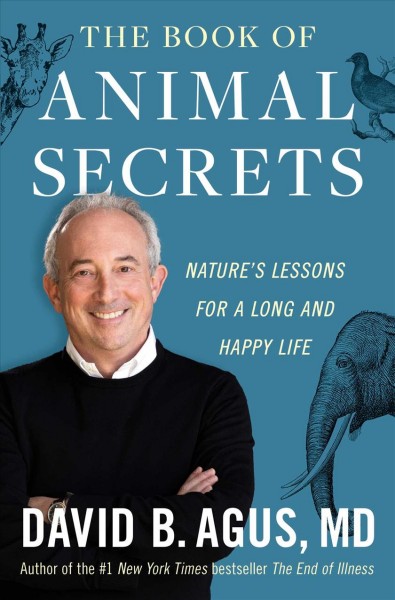 The book of animal secrets : nature's lessons for a long and happy life / David B. Agus, MD with Kristin Loberg.