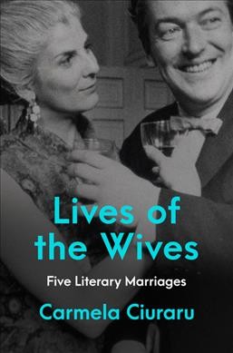 Lives of the wives : five literary marriages / Carmela Ciuraru.