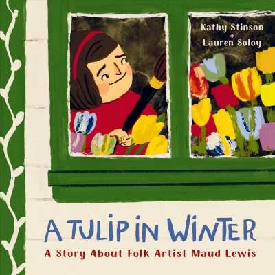 A tulip in winter : a story about folk artist Maud Lewis / Kathy Stinson & Lauren Soloy.