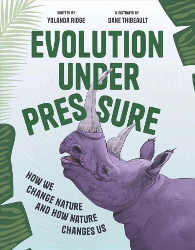 Evolution under pressure : how we change nature and how nature changes us / written by Yolanda Ridge ; illustrated by Dane Thibeault.