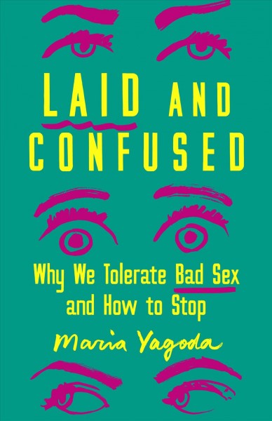 Laid and confused : why we tolerate bad sex and how to stop / Maria Yagoda.