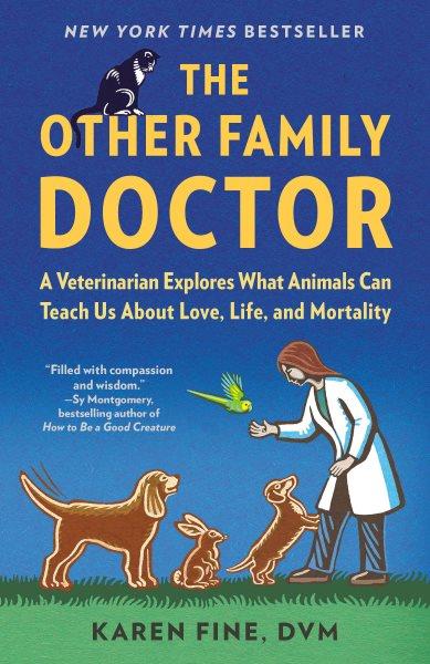 The other family doctor : a veterinarian explores what animals can teach us about love, life, and mortality / by Karen Fine.