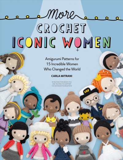 More crochet iconic women : amigurumi patterns for 15 incredible women who changed the world / Carla Mitrani.