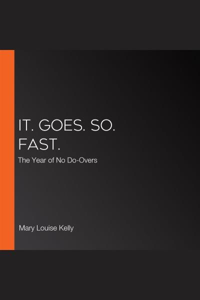 It. goes. so. fast : the year of no do-overs / Mary Louise Kelly.