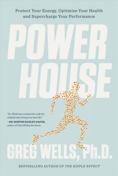 Powerhouse : elevate your energy, optimize your health, and supercharge your performance / Greg Wells, Ph.D.