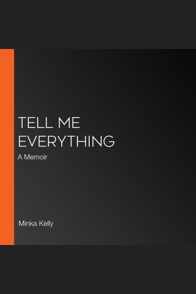Tell me everything : a memoir / Minka Kelly.