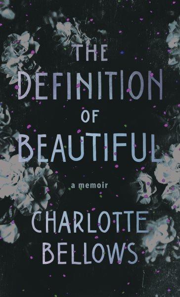 The definition of beautiful : a memoir / Charlotte Bellows.