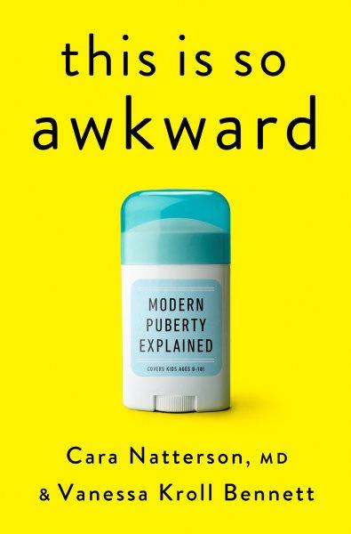 This is so awkward : modern puberty explained / Cara Natterson, MD, and Vanessa Kroll Bennett.