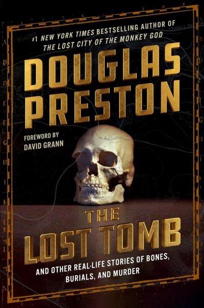 The lost tomb : and other real-life stories of bones, burials, and murder / Douglas Preston ; foreword by David Grann.
