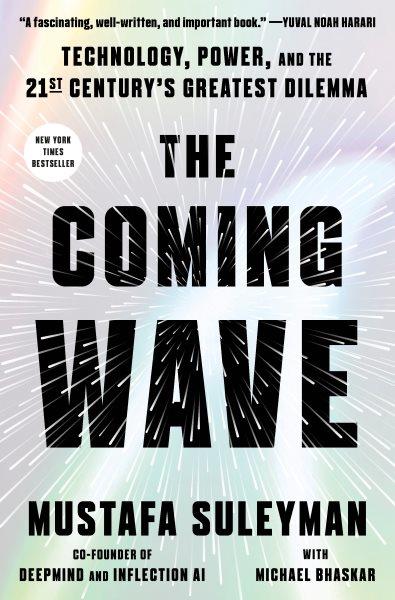 The coming wave : technology, power, and the twenty-first century's greatest dilemma / Mustafa Suleyman with Michael Bhaskar.
