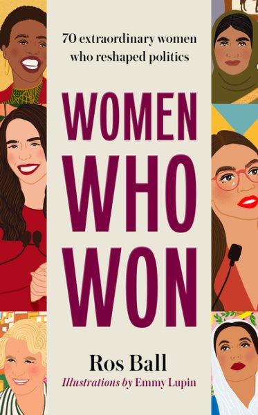Women who won : 70 extraordinary women who reshaped politics / Ros Ball ; illustrated by Emmy Lupin.