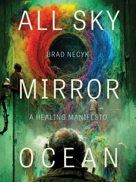 All sky, mirror ocean : a healing manifesto / Brad Necyk.