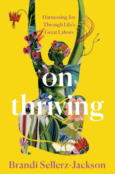 On thriving : harnessing joy through life's great labors / Brandi Sellerz-Jackson.