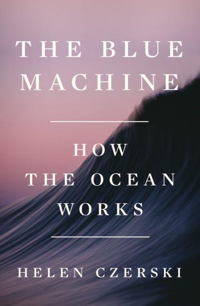 The blue machine : how the ocean works / Helen Czerski.