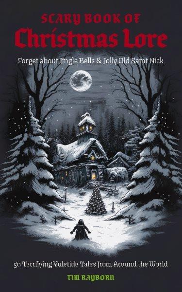 The scary book of Christmas lore: 50 terrifying Yuletide tales from around the world / Tim Rayborn.