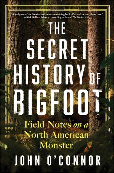 The secret history of Bigfoot : field notes on a North American monster / John O'Connor.