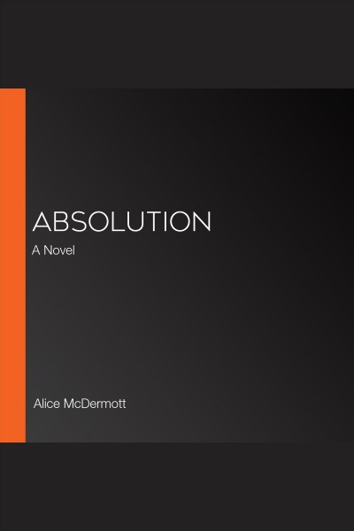 Absolution : a novel / Alice McDermott.